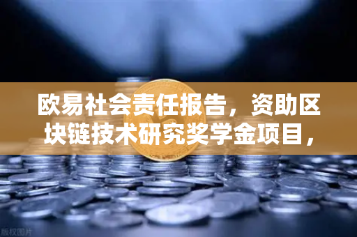 欧易社会责任报告，资助区块链技术研究奖学金项目，助力行业人才生态建设