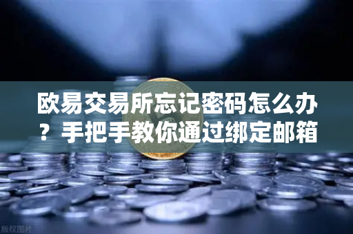 欧易交易所忘记密码怎么办？手把手教你通过绑定邮箱安全重置密码
