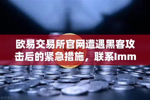 欧易交易所官网遭遇黑客攻击后的紧急措施，联系Immunefi寻求白帽帮助全程解析