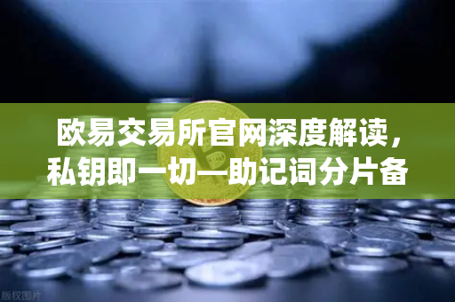 欧易交易所官网深度解读，私钥即一切—助记词分片备份方案Shamirs Secret Sharing全面解析