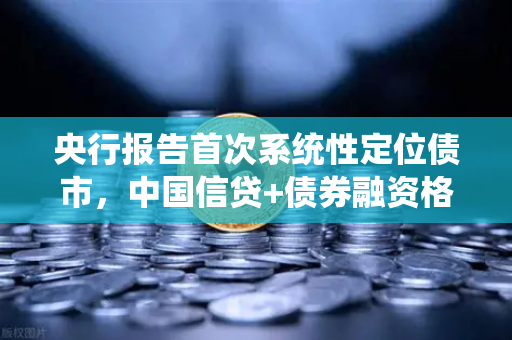 央行报告首次系统性定位债市，中国信贷+债券融资格局正式形成