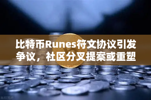 比特币Runes符文协议引发争议，社区分叉提案或重塑加密生态格局