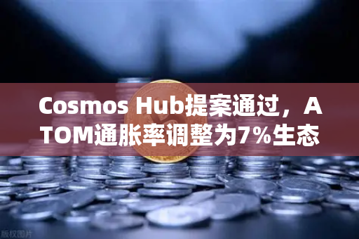 Cosmos Hub提案通过，ATOM通胀率调整为7%生态升级与市场影响深度解析