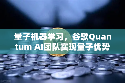 量子机器学习，谷歌Quantum AI团队实现量子优势—未来计算与数字生态的变革