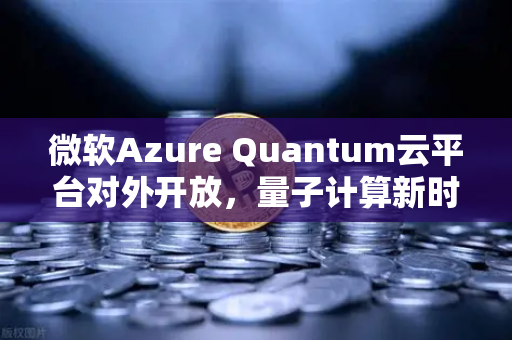 微软Azure Quantum云平台对外开放，量子计算新时代的里程碑与欧易交易所生态融合