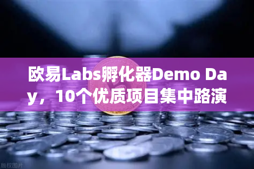欧易Labs孵化器Demo Day，10个优质项目集中路演，数字资产创新生态加速落地