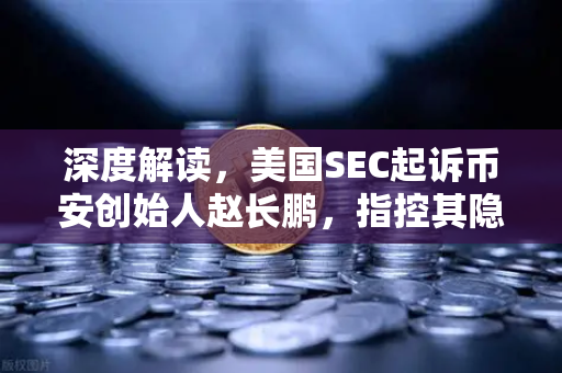 深度解读，美国SEC起诉币安创始人赵长鹏，指控其隐瞒交易控制权—对欧易交易所官网及全球加密市场的影响
