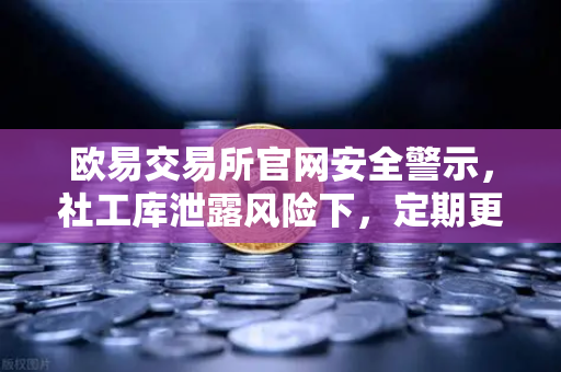 欧易交易所官网安全警示，社工库泄露风险下，定期更换高强度密码的终极指南