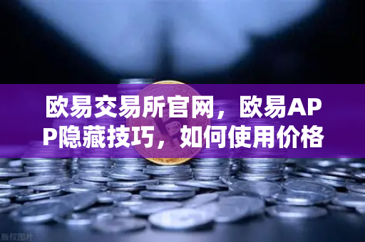 欧易交易所官网，欧易APP隐藏技巧，如何使用价格提醒功能监控山寨币？
