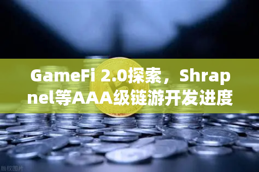 GameFi 2.0探索，Shrapnel等AAA级链游开发进度更新，Web3游戏新纪元来临
