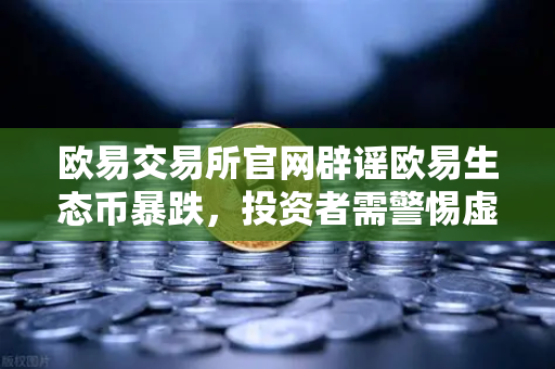 欧易交易所官网辟谣欧易生态币暴跌，投资者需警惕虚假项目