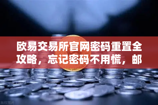 欧易交易所官网密码重置全攻略，忘记密码不用慌，邮箱三步快速找回