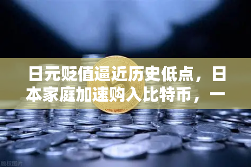 日元贬值逼近历史低点，日本家庭加速购入比特币，一场资产保卫战的开端