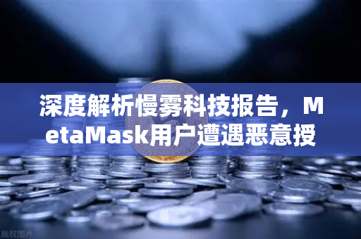 深度解析慢雾科技报告，MetaMask用户遭遇恶意授权攻击，欧易交易所如何守护资产安全？