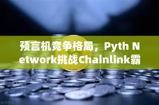 预言机竞争格局，Pyth Network挑战Chainlink霸主地位，欧易交易所下载赋能DeFi新生态