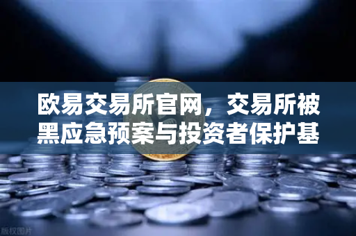 欧易交易所官网，交易所被黑应急预案与投资者保护基金赔付案例深度解析
