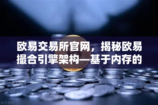 欧易交易所官网，揭秘欧易撮合引擎架构—基于内存的订单簿如何实现微秒级匹配