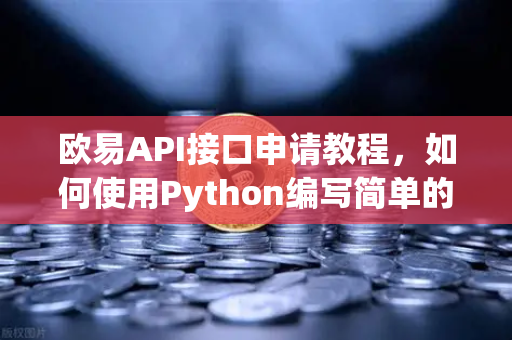 欧易API接口申请教程，如何使用Python编写简单的交易脚本？