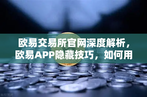 欧易交易所官网深度解析，欧易APP隐藏技巧，如何用价格提醒功能精准监控山寨币？