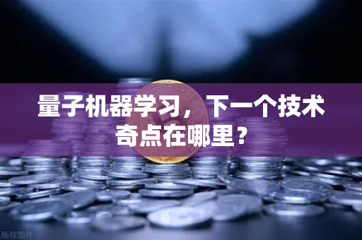 量子机器学习，下一个技术奇点在哪里？