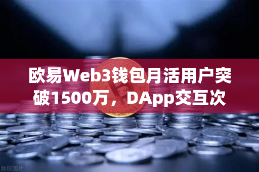 欧易Web3钱包月活用户突破1500万，DApp交互次数创新高，区块链生态的里程碑与未来展望