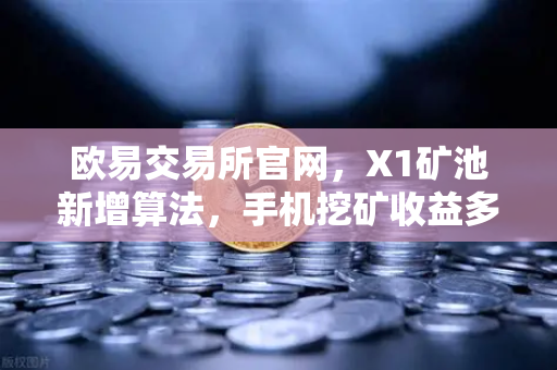 欧易交易所官网，X1矿池新增算法，手机挖矿收益多元化全面解析