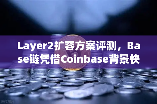 Layer2扩容方案评测，Base链凭借Coinbase背景快速崛起 欧易交易所深度解读