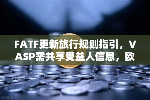 FATF更新旅行规则指引，VASP需共享受益人信息，欧易交易所如何应对全球合规新挑战？