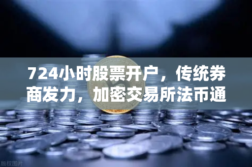 724小时股票开户，传统券商发力，加密交易所法币通道优化