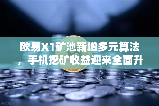 欧易X1矿池新增多元算法，手机挖矿收益迎来全面升级