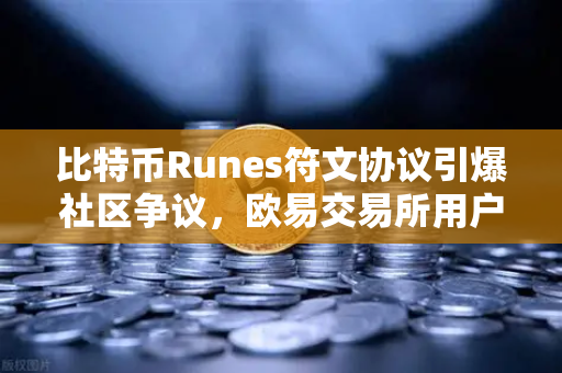 比特币Runes符文协议引爆社区争议，欧易交易所用户如何应对分叉提案？