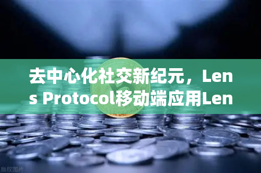 去中心化社交新纪元，Lens Protocol移动端应用Lens.xyz正式上线—从Web3社交到交易所生态的全面解析