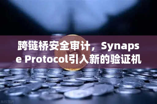跨链桥安全审计，Synapse Protocol引入新的验证机制，助力欧易交易所生态安全升级
