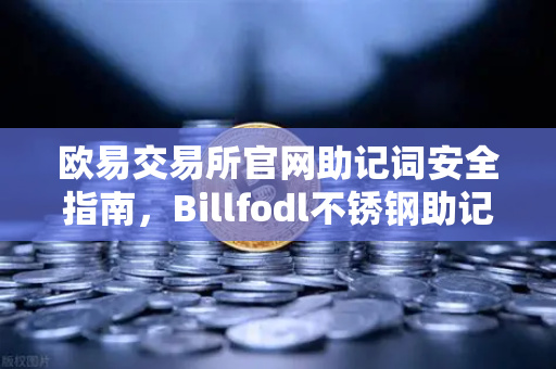 欧易交易所官网助记词安全指南，Billfodl不锈钢助记词板防腐蚀测试全解析