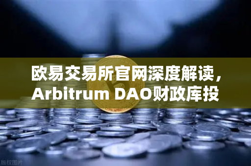 欧易交易所官网深度解读，Arbitrum DAO财政库投资提案资助生态内游戏开发，开启链游新纪元