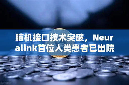 脑机接口技术突破，Neuralink首位人类患者已出院，欧易交易所关注生物科技投资新风口