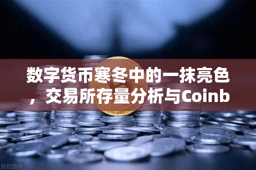数字货币寒冬中的一抹亮色，交易所存量分析与Coinbase机构托管量逆势增长启示录