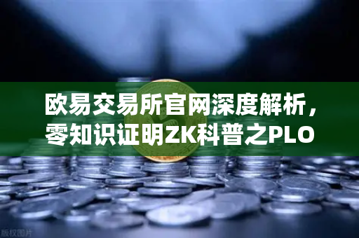 欧易交易所官网深度解析，零知识证明ZK科普之PLONK与Groth16证明系统性能对比