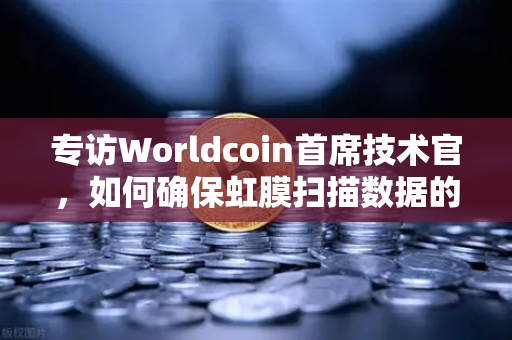 专访Worldcoin首席技术官，如何确保虹膜扫描数据的隐私安全？欧易交易所官网独家解读