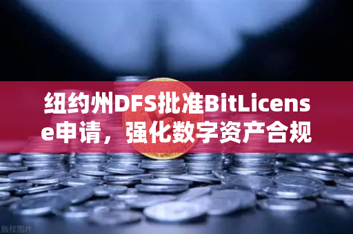 纽约州DFS批准BitLicense申请，强化数字资产合规新标杆，欧易交易所战略布局解析