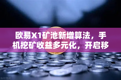 欧易X1矿池新增算法，手机挖矿收益多元化，开启移动挖矿新纪元