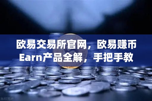 欧易交易所官网，欧易赚币Earn产品全解，手把手教你参与新币挖矿（Jumpstart）