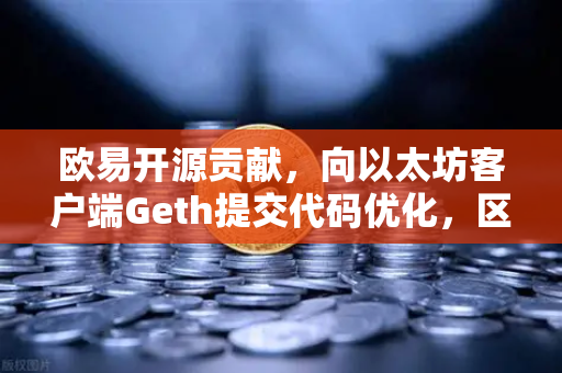 欧易开源贡献，向以太坊客户端Geth提交代码优化，区块链技术再升级