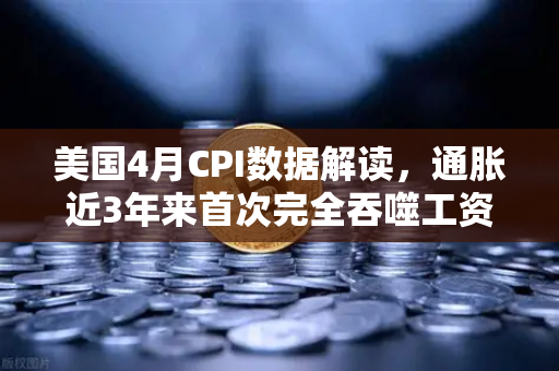 美国4月CPI数据解读，通胀近3年来首次完全吞噬工资增长，囤币抗通胀？
