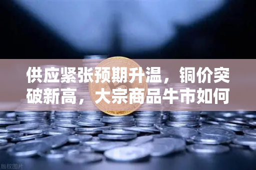 供应紧张预期升温，铜价突破新高，大宗商品牛市如何重塑稳定币储备格局？