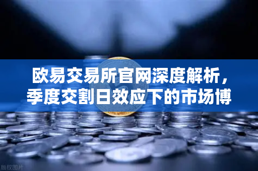 欧易交易所官网深度解析，季度交割日效应下的市场博弈