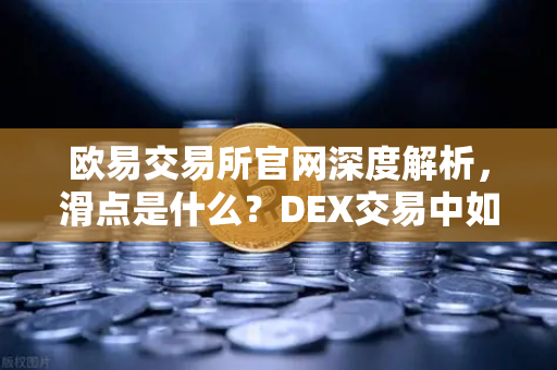 欧易交易所官网深度解析，滑点是什么？DEX交易中如何设置合理滑点容差？