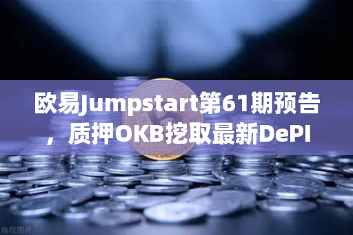 欧易Jumpstart第61期预告，质押OKB挖取最新DePIN赛道潜力币，掘金Web3未来
