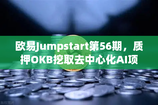 欧易Jumpstart第56期，质押OKB挖取去中心化AI项目Akash（AKT）全面解析