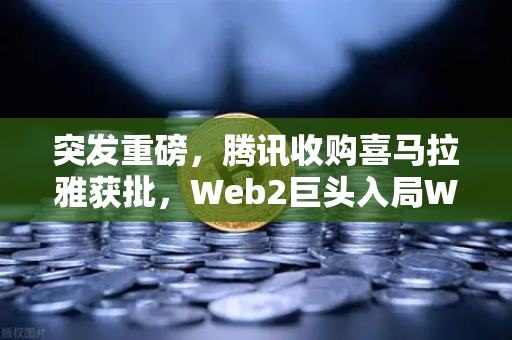 突发重磅，腾讯收购喜马拉雅获批，Web2巨头入局Web3信号强烈，相关资产瞬间跳涨超10%